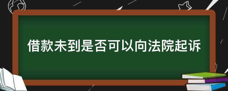 借款未到是否可以向法院起诉 借款时间未到可以起诉吗