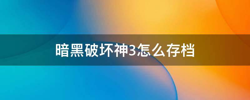 暗黑破坏神3怎么存档（暗黑破坏神3单机存档修改）