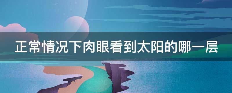 正常情况下肉眼看到太阳的哪一层 肉眼可见太阳哪一层