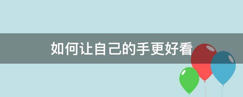 如何让自己的手更好看 怎么才能让自己的手好看