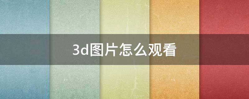 3d图片怎么观看 看一下3d图片