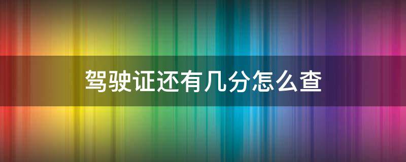 驾驶证还有几分怎么查 怎么查驾驶证有几分?