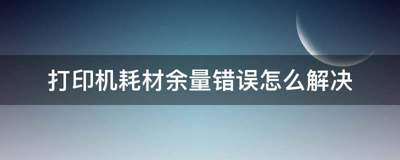 打印机耗材余量错误怎么解决 打印机显示耗材余量错误怎么回事