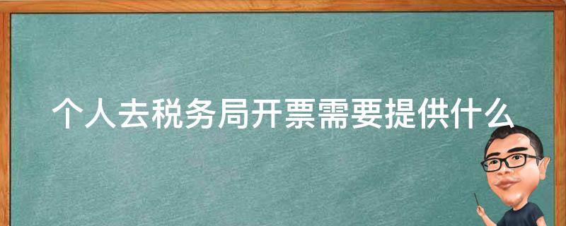 个人去税务局开票需要提供什么（个人代人开普票要交几个点税）