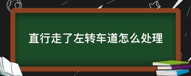 直行走了左转车道怎么处理（直行走了左转车道怎么处理没有红绿灯）