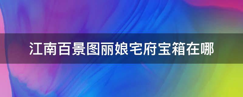 江南百景图丽娘宅府宝箱在哪 江南百景图丽娘府的宝箱