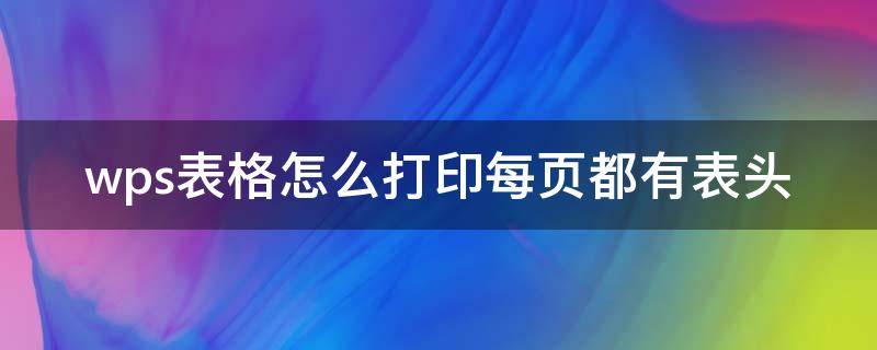 wps表格怎么打印每页都有表头 wps表格怎么打印每一页都有表头