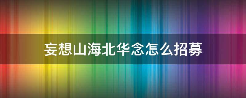 妄想山海北华念怎么招募 妄想山海招募北华念需要什么