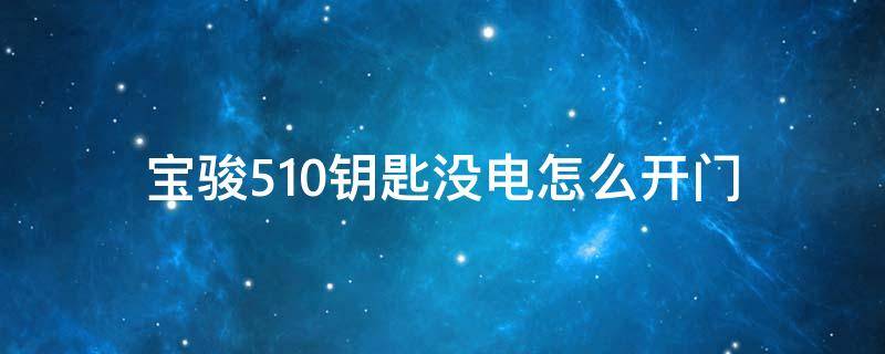 宝骏510钥匙没电怎么开门 宝骏510车钥匙没电了怎么开门