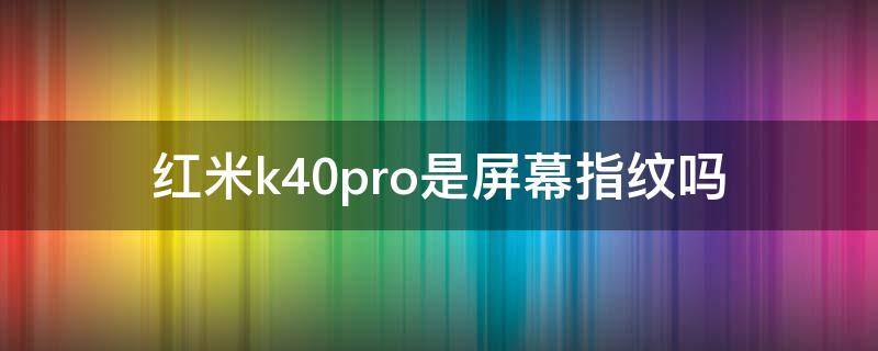 红米k40pro是屏幕指纹吗 红米k40pro+是不是屏幕指纹