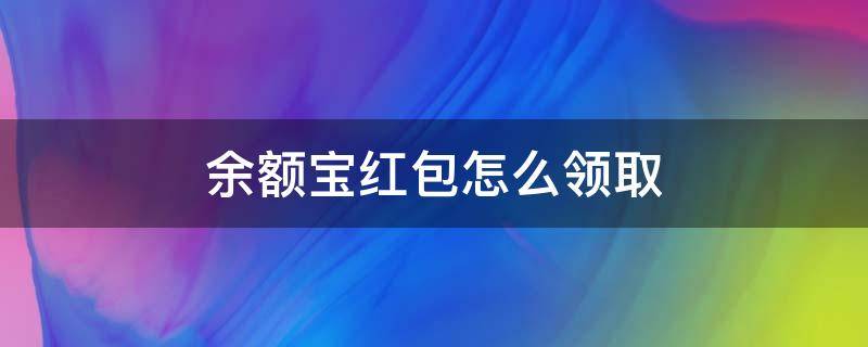 余额宝红包怎么领取（余额宝发红包怎么弄）