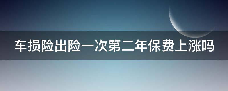 车损险出险一次第二年保费上涨吗（车损险出险一次第二年保费上涨吗多少）