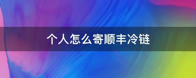 个人怎么寄顺丰冷链 个人怎么寄顺丰冷运