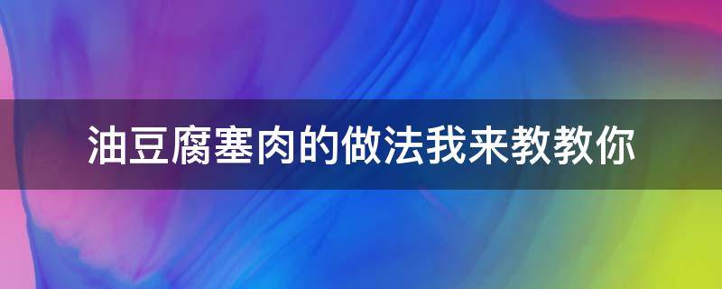 油豆腐塞肉的做法我来教教你 油豆腐塞肉怎么做好吃窍门