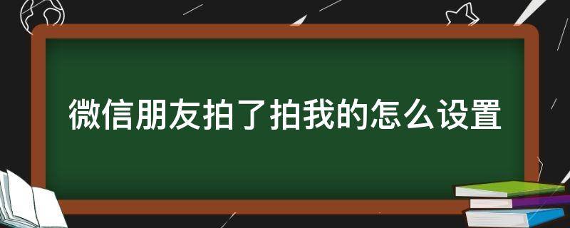 微信朋友拍了拍我的怎么设置（微信朋友拍了拍我的什么意思）