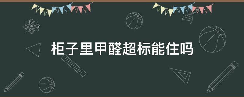 柜子里甲醛超标能住吗 柜子内甲醛超标但空气不超标能住吗