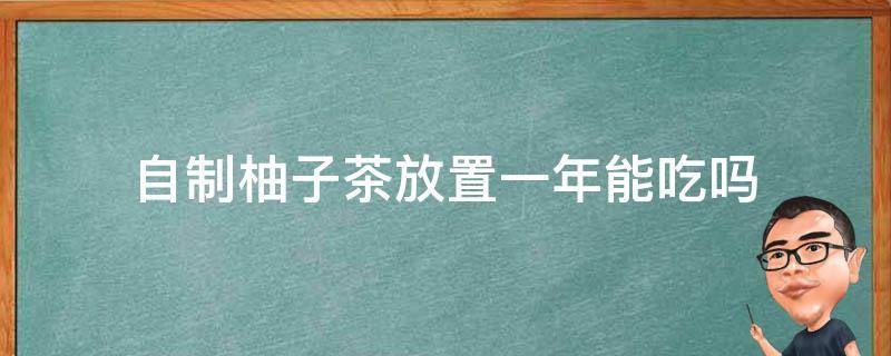 自制柚子茶放置一年能吃吗（柚子茶可以放多久）