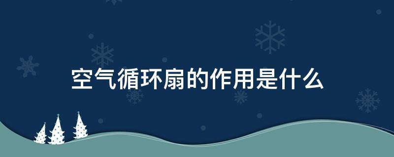 空气循环扇的作用是什么 空气循环扇的作用是什么和用处