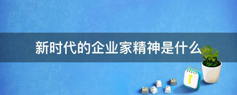 新时代的企业家精神是什么 新时代企业家精神