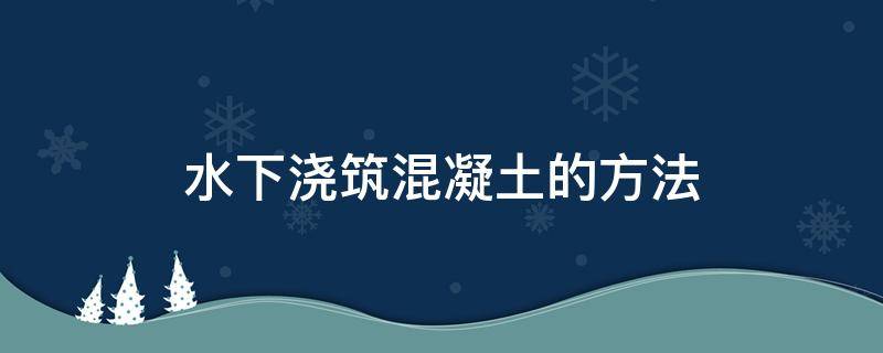 水下浇筑混凝土的方法 水下浇筑混凝土的方法和技术要求有哪些?