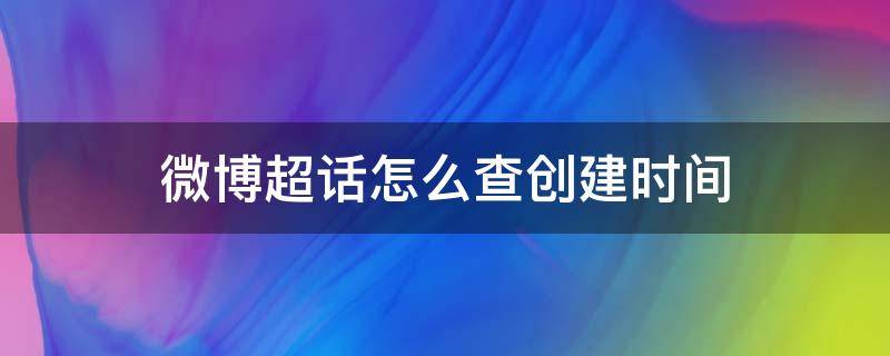 微博超话怎么查创建时间 怎么查看微博超话创建时间