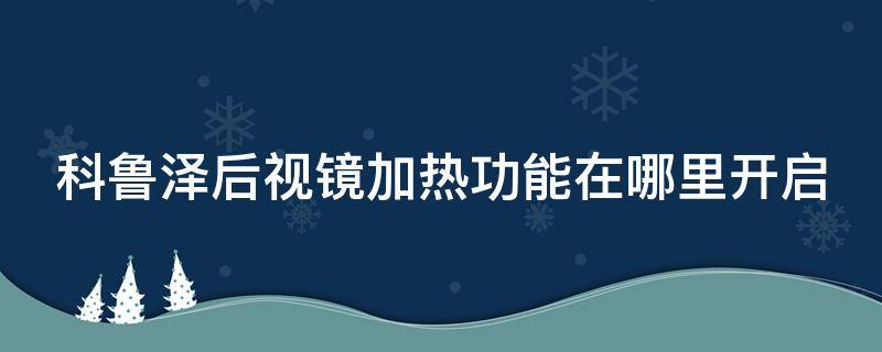 科鲁泽后视镜加热功能在哪里开启（科鲁泽如何开启后视镜加热功能）