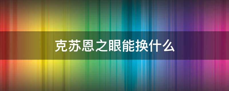 克苏恩之眼能换什么 克苏恩之眼换哪件装备好