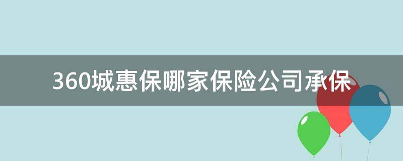 360城惠保哪家保险公司承保（360城惠保在哪里投保）