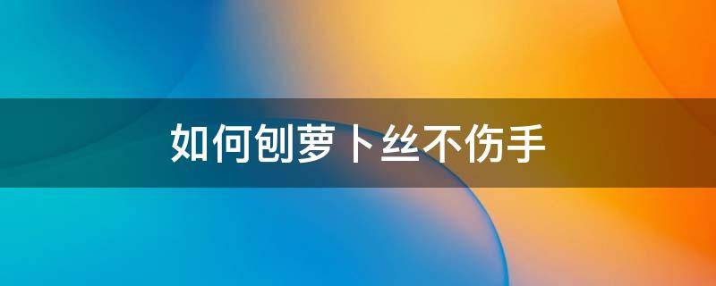 如何刨萝卜丝不伤手 没有刨子怎么刨萝卜丝