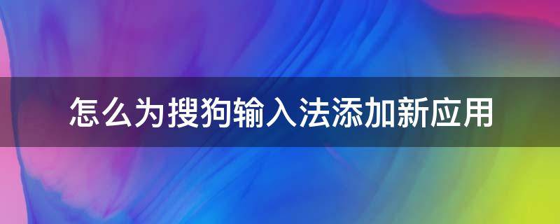 怎么为搜狗输入法添加新应用 搜狗输入法怎么添加新字