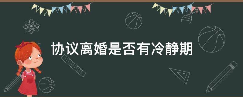 协议离婚是否有冷静期 协议离婚有没有冷静期