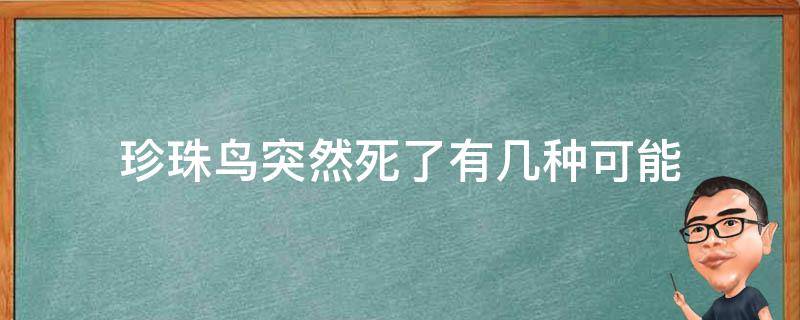 珍珠鸟突然死了有几种可能（为什么珍珠鸟会突然死）