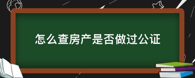 怎么查房产是否做过公证 公证处查房产公证怎么查