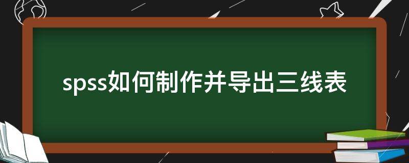 spss如何制作并导出三线表 spss三线表的制作方法