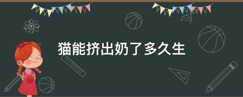 猫能挤出奶了多久生 母猫能挤出奶还有多久会生宝宝