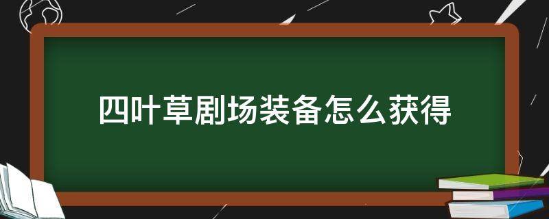 四叶草剧场装备怎么获得 四叶草剧场专属装备路线