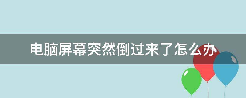 电脑屏幕突然倒过来了怎么办（电脑屏幕开始倒过来了怎么办）