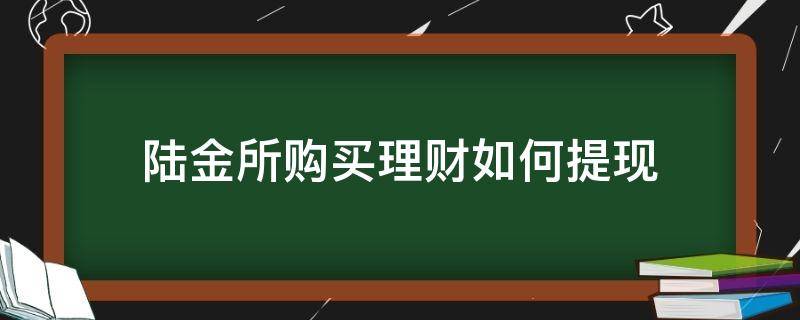 陆金所购买理财如何提现（陆金所理财怎么提现）