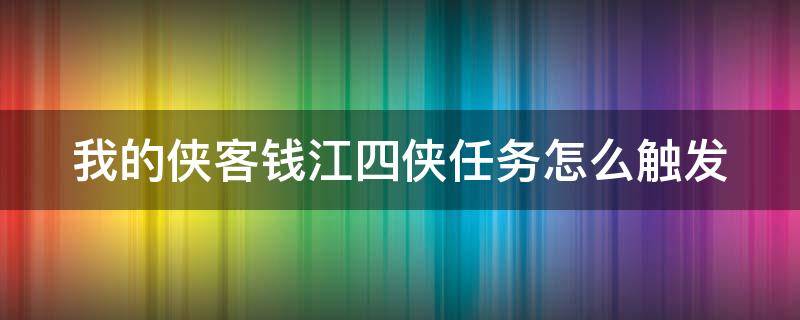 我的侠客钱江四侠任务怎么触发（我的侠客杭州四侠任务）