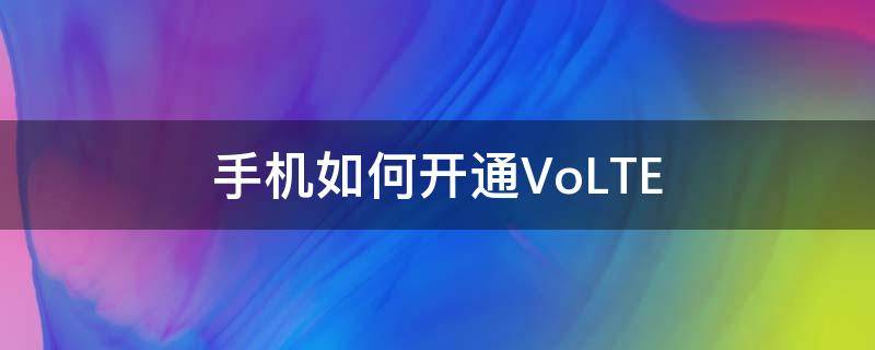 手机如何开通VoLTE 手机如何开通volte功能