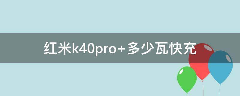 红米k40pro+多少瓦快充 红米k40pro+最高支持多少瓦快充