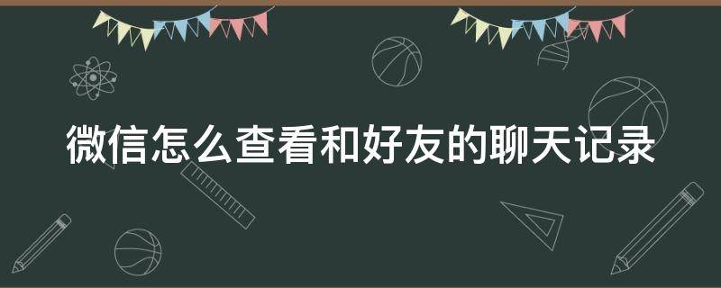 微信怎么查看和好友的聊天记录（微信怎么查看和好友的聊天记录内存）