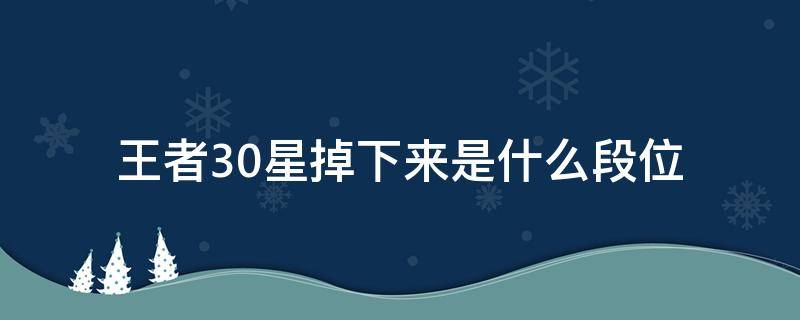 王者30星掉下来是什么段位 王者30星掉到什么段