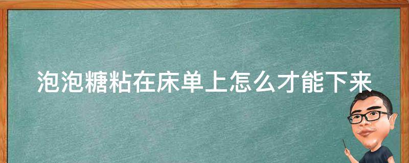 泡泡糖粘在床单上怎么才能下来 泡泡糖粘在床上怎么去掉