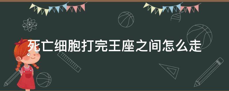 死亡细胞打完王座之间怎么走 死亡细胞打完王座之间之后打哪里