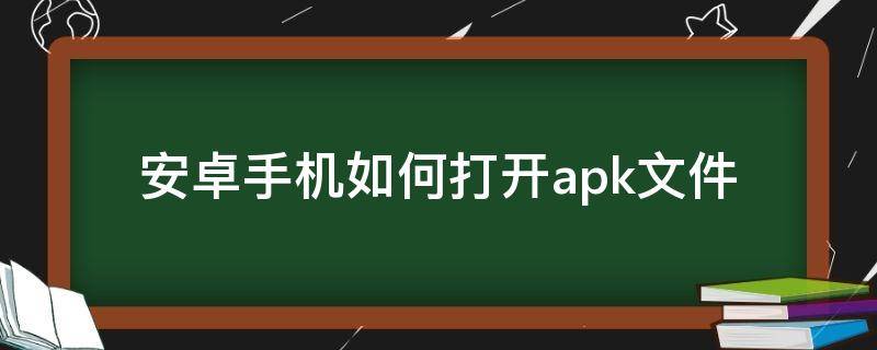 安卓手机如何打开.apk文件 安卓怎么打开apk文件