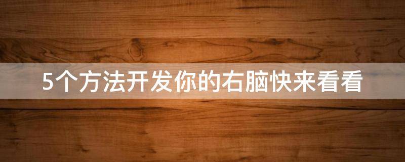 5个方法开发你的右脑快来看看（怎么样开发右脑 开发你的右脑）