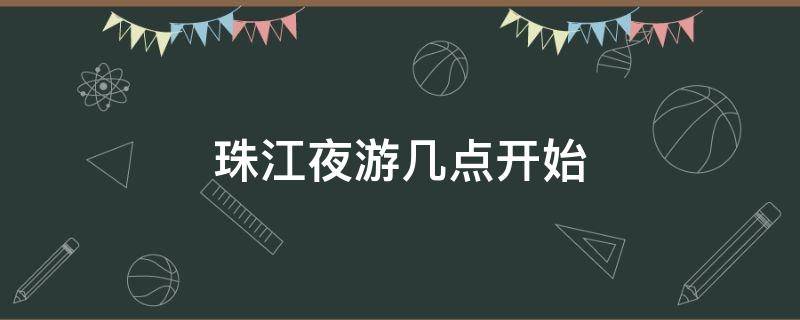 珠江夜游几点开始 夜游珠江几点到几点