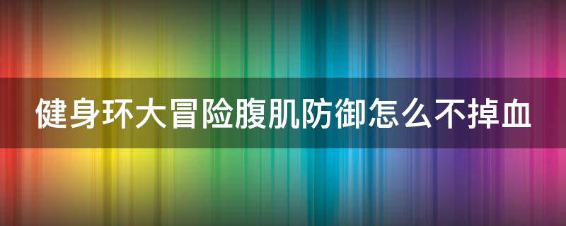 健身环大冒险腹肌防御怎么不掉血 健身环大冒险能练出腹肌吗