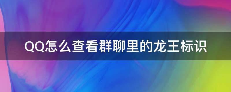 QQ怎么查看群聊里的龙王标识 qq聊天龙王标识